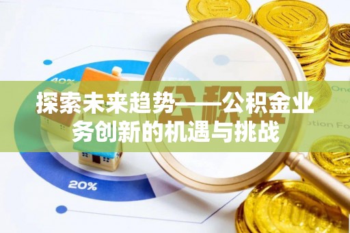 秀峰探索未来趋势——公积金业务创新的机遇与挑战