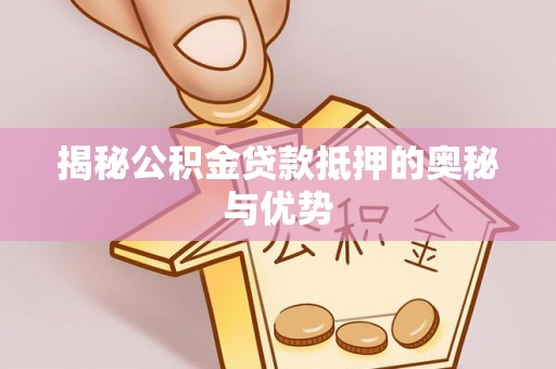 秀峰揭秘公积金贷款抵押的奥秘与优势