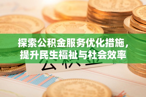 秀峰探索公积金服务优化措施，提升民生福祉与社会效率