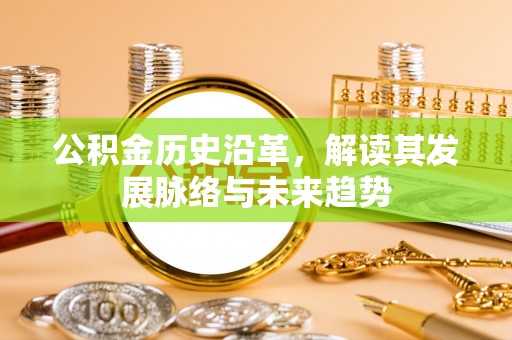 秀峰公积金历史沿革，解读其发展脉络与未来趋势