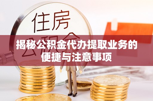 秀峰揭秘公积金代办提取业务的便捷与注意事项