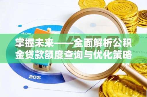 秀峰掌握未来——全面解析公积金贷款额度查询与优化策略