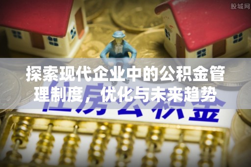秀峰探索现代企业中的公积金管理制度，优化与未来趋势