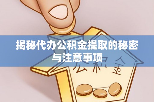 秀峰揭秘代办公积金提取的秘密与注意事项
