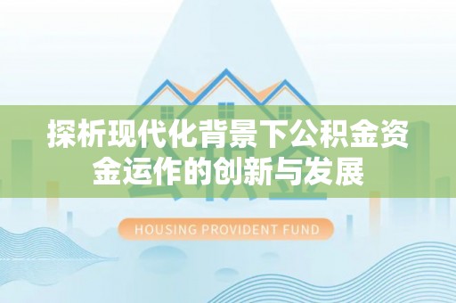 秀峰探析现代化背景下公积金资金运作的创新与发展