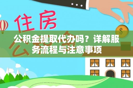 秀峰公积金提取代办吗？详解服务流程与注意事项