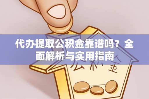 秀峰代办提取公积金靠谱吗？全面解析与实用指南