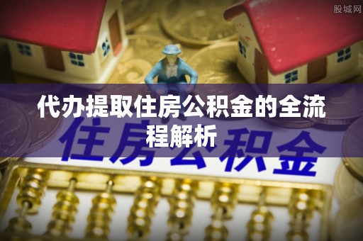 秀峰代办提取住房公积金的全流程解析