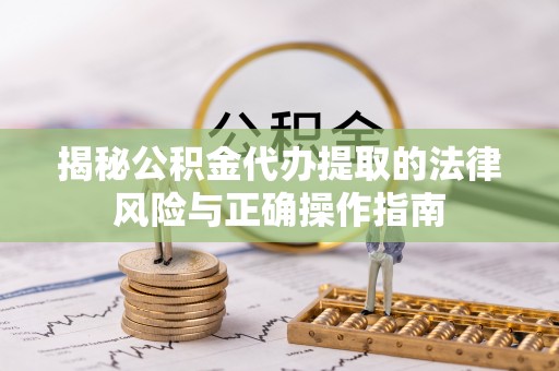 秀峰揭秘公积金代办提取的法律风险与正确操作指南
