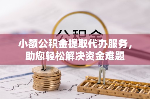 秀峰小额公积金提取代办服务，助您轻松解决资金难题