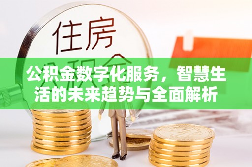 秀峰公积金数字化服务，智慧生活的未来趋势与全面解析