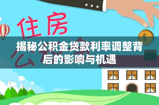 秀峰揭秘公积金贷款利率调整背后的影响与机遇