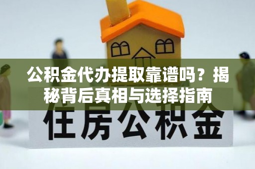 秀峰公积金代办提取靠谱吗？揭秘背后真相与选择指南