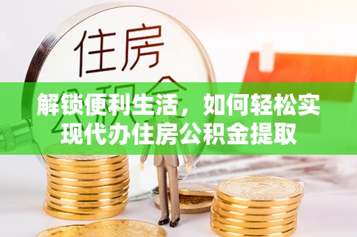 秀峰解锁便利生活，如何轻松实现代办住房公积金提取