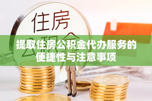 秀峰提取住房公积金代办服务的便捷性与注意事项