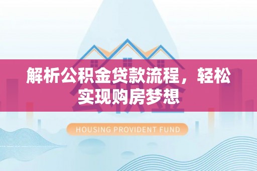秀峰解析公积金贷款流程，轻松实现购房梦想