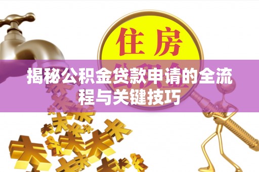 秀峰揭秘公积金贷款申请的全流程与关键技巧