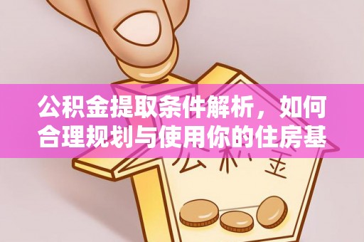 秀峰公积金提取条件解析，如何合理规划与使用你的住房基金