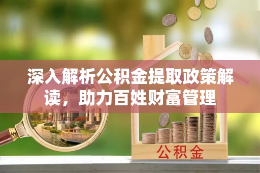 秀峰深入解析公积金提取政策解读，助力百姓财富管理