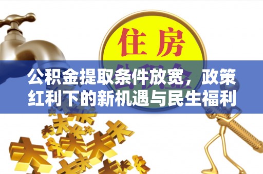 秀峰公积金提取条件放宽，政策红利下的新机遇与民生福利
