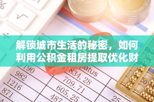 秀峰解锁城市生活的秘密，如何利用公积金租房提取优化财务规划