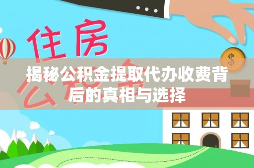 秀峰揭秘公积金提取代办收费背后的真相与选择