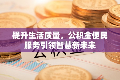 秀峰提升生活质量，公积金便民服务引领智慧新未来
