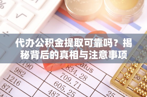 秀峰代办公积金提取可靠吗？揭秘背后的真相与注意事项