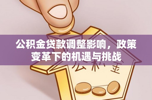 秀峰公积金贷款调整影响，政策变革下的机遇与挑战