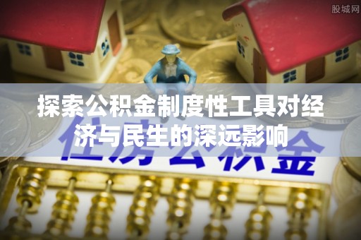 秀峰探索公积金制度性工具对经济与民生的深远影响