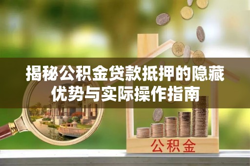 秀峰揭秘公积金贷款抵押的隐藏优势与实际操作指南