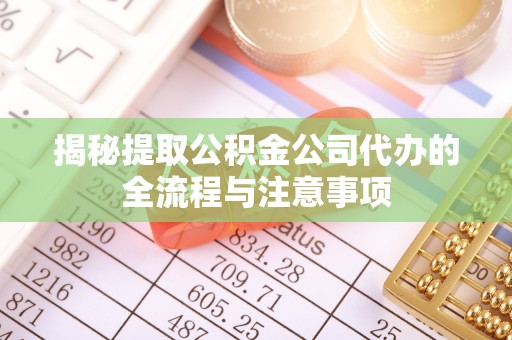 秀峰揭秘提取公积金公司代办的全流程与注意事项