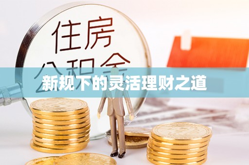 秀峰新规下的灵活理财之道