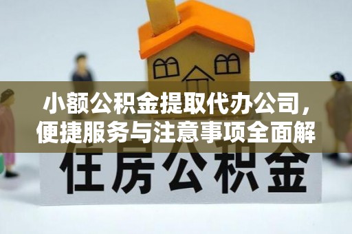 秀峰小额公积金提取代办公司，便捷服务与注意事项全面解析