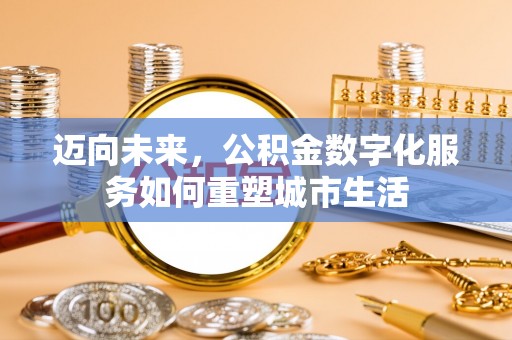 秀峰迈向未来，公积金数字化服务如何重塑城市生活