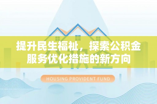 秀峰提升民生福祉，探索公积金服务优化措施的新方向