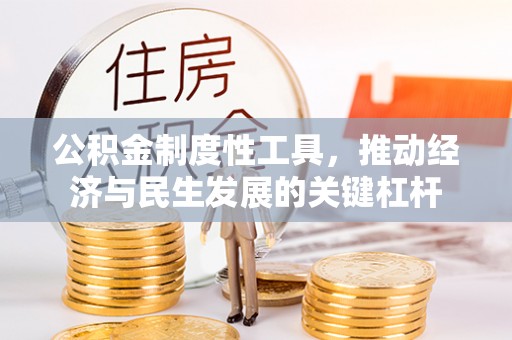 秀峰公积金制度性工具，推动经济与民生发展的关键杠杆