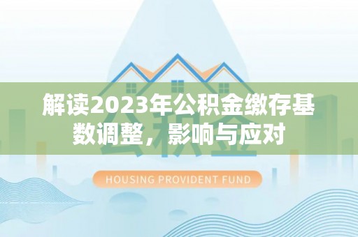 秀峰解读2023年公积金缴存基数调整，影响与应对