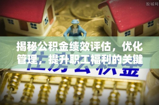 秀峰揭秘公积金绩效评估，优化管理，提升职工福利的关键一步