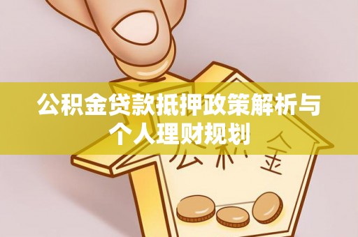 秀峰公积金贷款抵押政策解析与个人理财规划