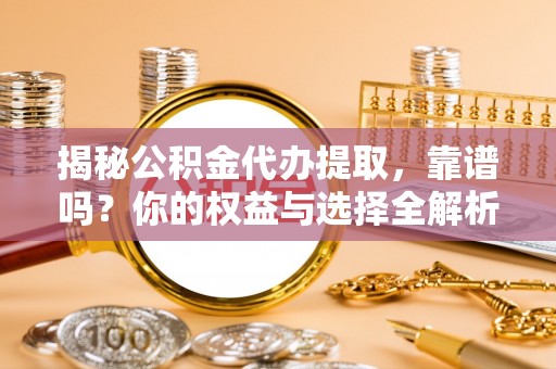 秀峰揭秘公积金代办提取，靠谱吗？你的权益与选择全解析