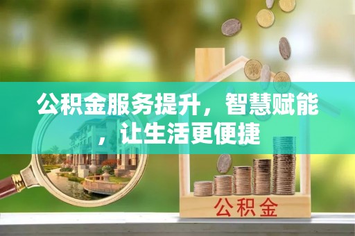 秀峰公积金服务提升，智慧赋能，让生活更便捷