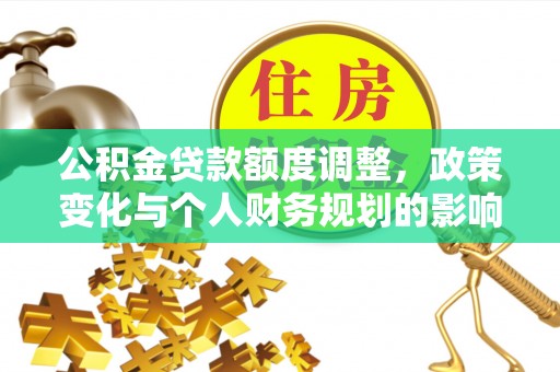 秀峰公积金贷款额度调整，政策变化与个人财务规划的影响分析