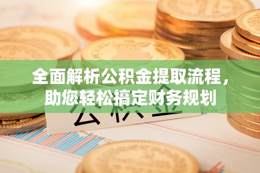 秀峰全面解析公积金提取流程，助您轻松搞定财务规划