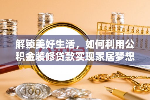 秀峰解锁美好生活，如何利用公积金装修贷款实现家居梦想