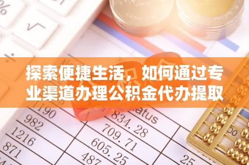 秀峰探索便捷生活，如何通过专业渠道办理公积金代办提取业务