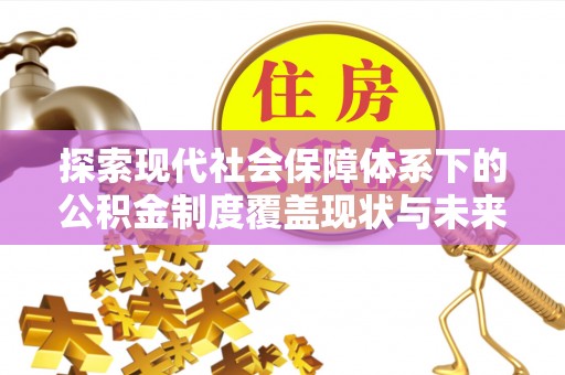 秀峰探索现代社会保障体系下的公积金制度覆盖现状与未来发展