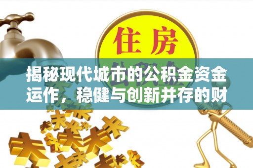 秀峰揭秘现代城市的公积金资金运作，稳健与创新并存的财富管理之道