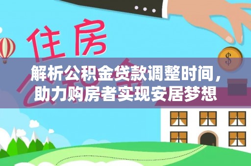秀峰解析公积金贷款调整时间，助力购房者实现安居梦想