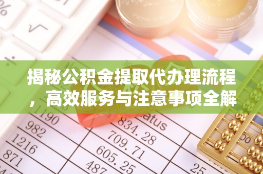 秀峰揭秘公积金提取代办理流程，高效服务与注意事项全解析